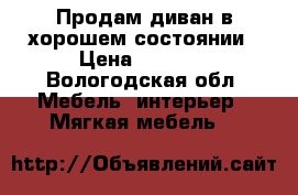 Продам диван в хорошем состоянии › Цена ­ 2 000 - Вологодская обл. Мебель, интерьер » Мягкая мебель   